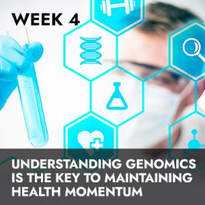 Week 4 RECORDING: Understanding Genomics Is the Key To Maintaining Health Momentum